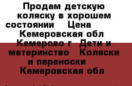 Продам детскую коляску в хорошем состоянии. › Цена ­ 2 000 - Кемеровская обл., Кемерово г. Дети и материнство » Коляски и переноски   . Кемеровская обл.